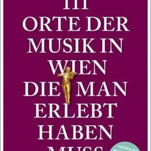 111 Orte der Musik in Wien, die man erlebt haben muss Must-Have